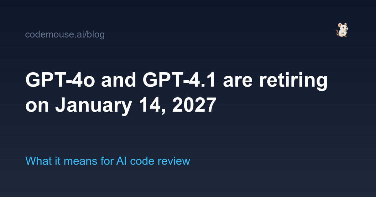 GPT-4o and GPT-4.1 are retiring on January 14, 2027 — what it means for AI code review
